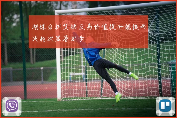 湖媒分析艾顿交易价值提升能换两次轮次显著进步