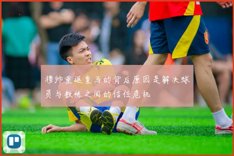 穆帅重返皇马的背后原因是解决球员与教练之间的信任危机