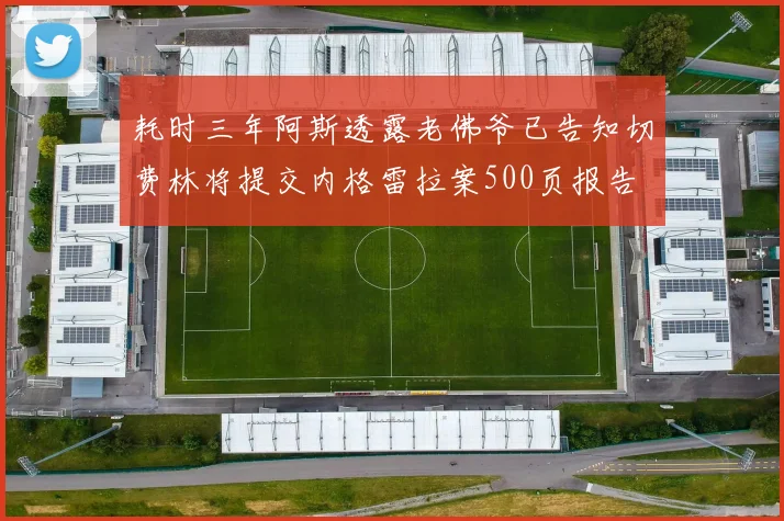 耗时三年阿斯透露老佛爷已告知切费林将提交内格雷拉案500页报告