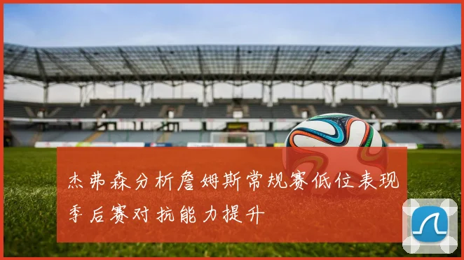 杰弗森分析詹姆斯常规赛低位表现季后赛对抗能力提升